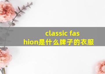 classic fashion是什么牌子的衣服